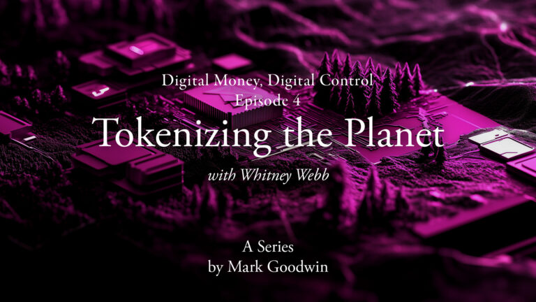 Digital Money, Digital Control – Episode 4: Tokenizing the Planet with Mark Goodwin and Whitney Webb